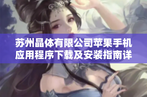 蘇州晶體有限公司蘋(píng)果手機(jī)應(yīng)用程序下載及安裝指南詳解