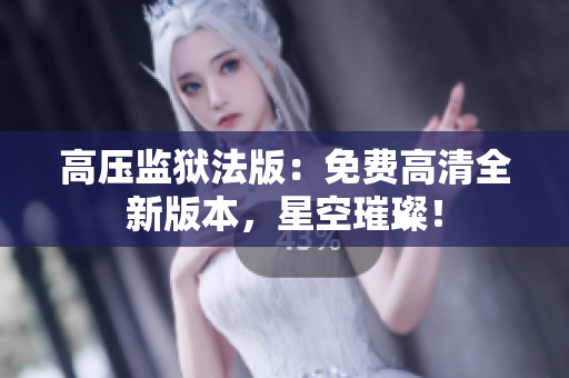 高壓監(jiān)獄法版：免費高清全新版本，星空璀璨！