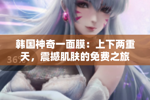 韓國神奇一面膜：上下兩重天，震撼肌膚的免費之旅