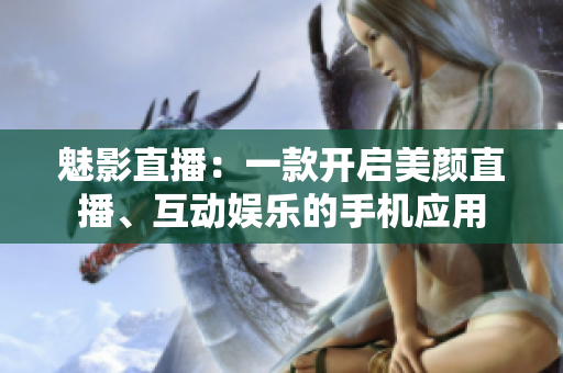魅影直播：一款開啟美顏直播、互動娛樂的手機應(yīng)用