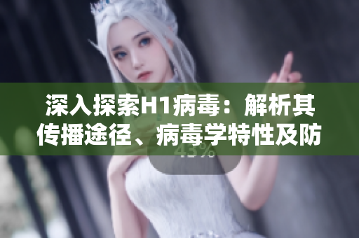 深入探索H1病毒：解析其傳播途徑、病毒學特性及防控策略