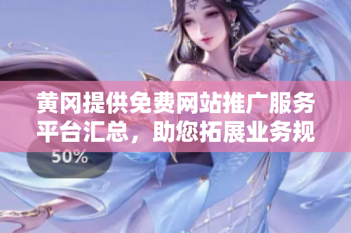 黃岡提供免費(fèi)網(wǎng)站推廣服務(wù)平臺(tái)匯總，助您拓展業(yè)務(wù)規(guī)模