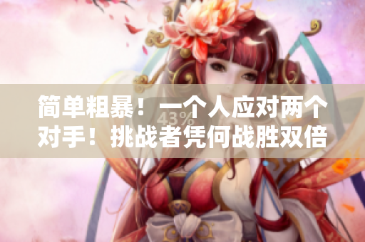 簡(jiǎn)單粗暴！一個(gè)人應(yīng)對(duì)兩個(gè)對(duì)手！挑戰(zhàn)者憑何戰(zhàn)勝雙倍壓力？