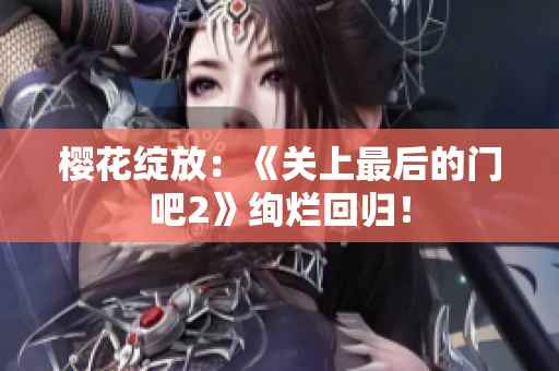 櫻花綻放：《關(guān)上最后的門吧2》絢爛回歸！