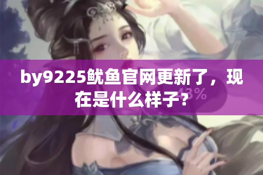 by9225魷魚官網(wǎng)更新了，現(xiàn)在是什么樣子？