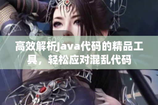 高效解析Java代碼的精品工具，輕松應(yīng)對混亂代碼
