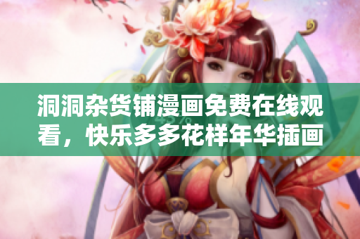 洞洞雜貨鋪漫畫免費(fèi)在線觀看，快樂多多花樣年華插畫新登場