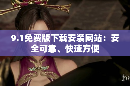 9.1免費版下載安裝網(wǎng)站：安全可靠、快速方便