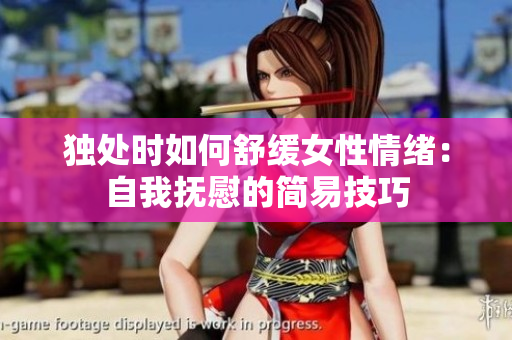 獨(dú)處時如何舒緩女性情緒：自我撫慰的簡易技巧