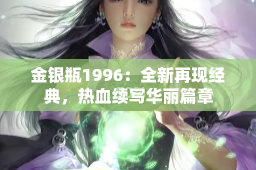 金銀瓶1996：全新再現(xiàn)經(jīng)典，熱血續(xù)寫華麗篇章