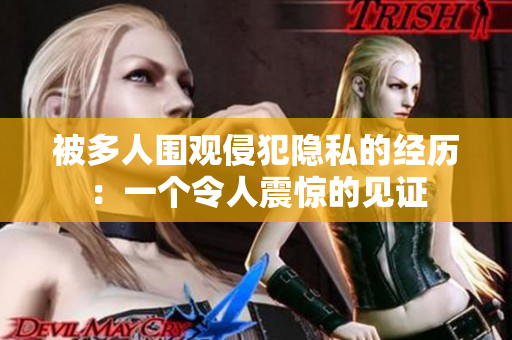 被多人圍觀侵犯隱私的經(jīng)歷：一個(gè)令人震驚的見證