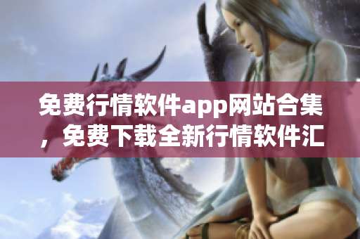 免費行情軟件app網(wǎng)站合集，免費下載全新行情軟件匯總