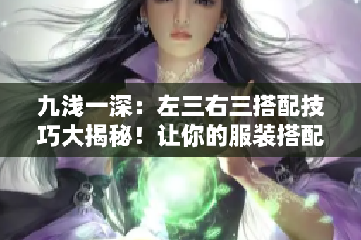 九淺一深：左三右三搭配技巧大揭秘！讓你的服裝搭配更出彩！