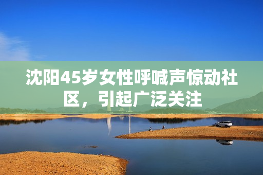沈陽45歲女性呼喊聲驚動(dòng)社區(qū)，引起廣泛關(guān)注