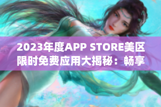 2023年度APP STORE美區(qū)限時(shí)免費(fèi)應(yīng)用大揭秘：暢享最新免費(fèi)App！