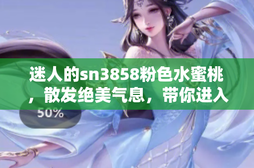 迷人的sn3858粉色水蜜桃，散發(fā)絕美氣息，帶你進(jìn)入甜蜜樂園