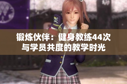 鍛煉伙伴：健身教練44次與學(xué)員共度的教學(xué)時光