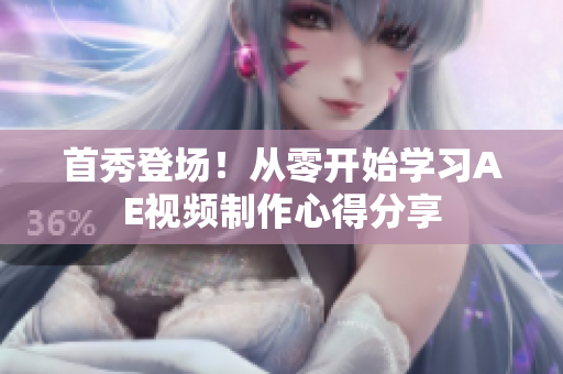 首秀登場！從零開始學(xué)習(xí)AE視頻制作心得分享