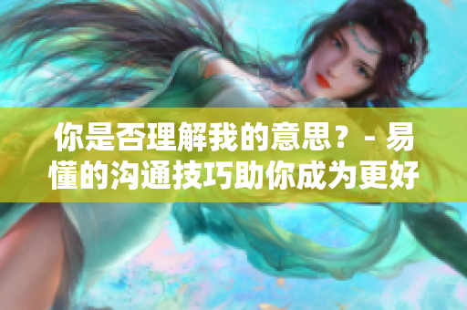 你是否理解我的意思？- 易懂的溝通技巧助你成為更好的傾聽者