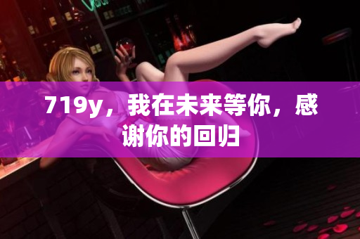 719y，我在未來等你，感謝你的回歸
