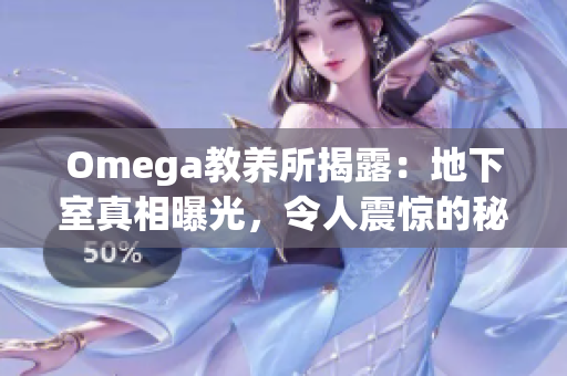 Omega教養(yǎng)所揭露：地下室真相曝光，令人震驚的秘密終于曝光！