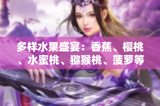 多樣水果盛宴：香蕉、櫻桃、水蜜桃、獼猴桃、菠蘿等豐富品種一覽