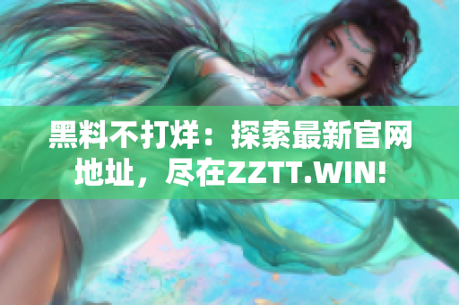 黑料不打烊：探索最新官網(wǎng)地址，盡在ZZTT.WIN!