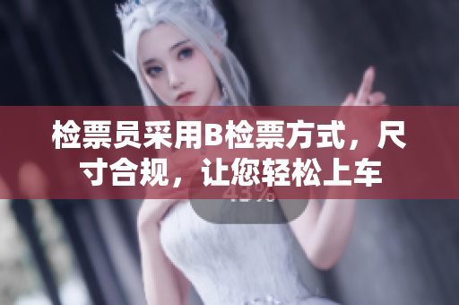 檢票員采用B檢票方式，尺寸合規(guī)，讓您輕松上車