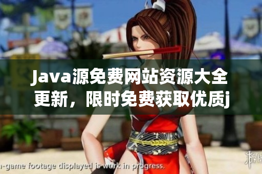 Java源免費(fèi)網(wǎng)站資源大全更新，限時(shí)免費(fèi)獲取優(yōu)質(zhì)java源碼