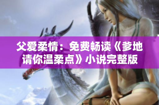 父愛(ài)柔情：免費(fèi)暢讀《爹地請(qǐng)你溫柔點(diǎn)》小說(shuō)完整版