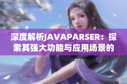 深度解析JAVAPARSER：探索其強大功能與應用場景的全面指南