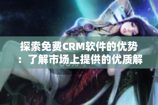 探索免費(fèi)CRM軟件的優(yōu)勢：了解市場上提供的優(yōu)質(zhì)解決方案