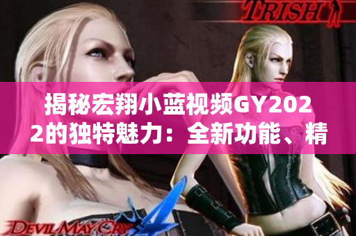 揭秘宏翔小藍視頻GY2022的獨特魅力：全新功能、精彩內(nèi)容全解析！