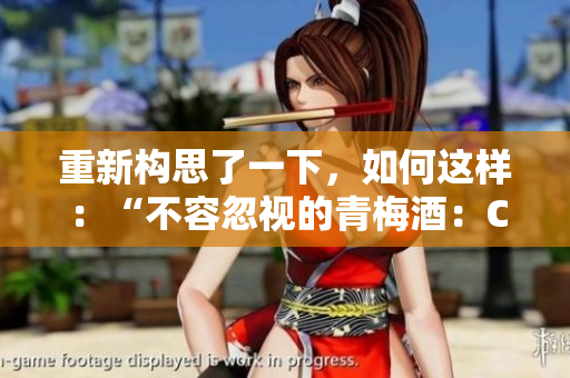 重新構(gòu)思了一下，如何這樣：“不容忽視的青梅酒：C1V2的另一番風(fēng)味體驗”