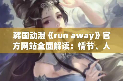 韓國動漫《run away》官方網(wǎng)站全面解讀：情節(jié)、人物、背景及制作團隊!