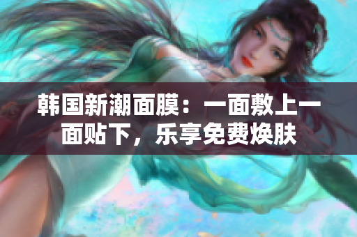 韓國(guó)新潮面膜：一面敷上一面貼下，樂(lè)享免費(fèi)煥膚
