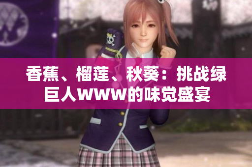 香蕉、榴蓮、秋葵：挑戰(zhàn)綠巨人WWW的味覺盛宴