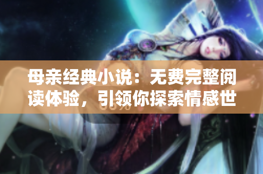 母親經(jīng)典小說(shuō)：無(wú)費(fèi)完整閱讀體驗(yàn)，引領(lǐng)你探索情感世界