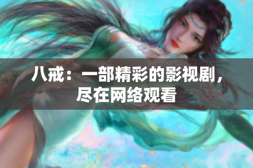 八戒：一部精彩的影視劇，盡在網(wǎng)絡觀看