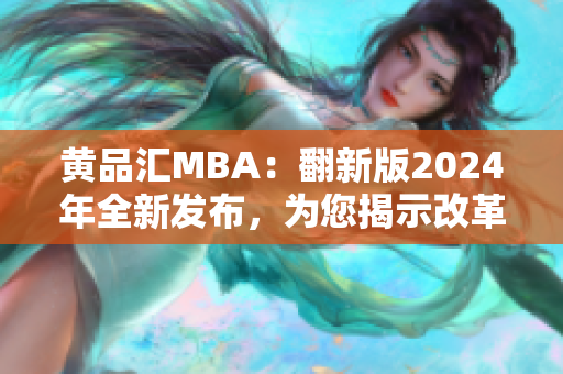 黃品匯MBA：翻新版2024年全新發(fā)布，為您揭示改革與創(chuàng)新