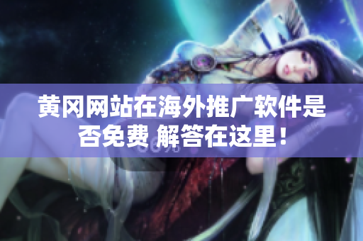 黃岡網(wǎng)站在海外推廣軟件是否免費 解答在這里！