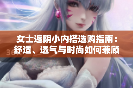 女士遮陰小內(nèi)搭選購指南：舒適、透氣與時尚如何兼顧