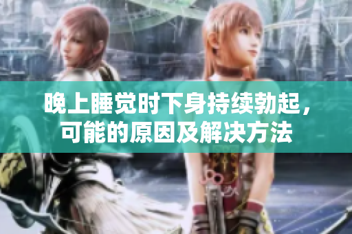晚上睡覺時下身持續(xù)勃起，可能的原因及解決方法