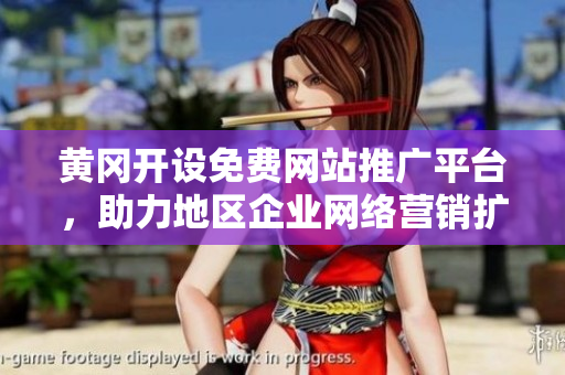 黃岡開設免費網(wǎng)站推廣平臺，助力地區(qū)企業(yè)網(wǎng)絡營銷擴展