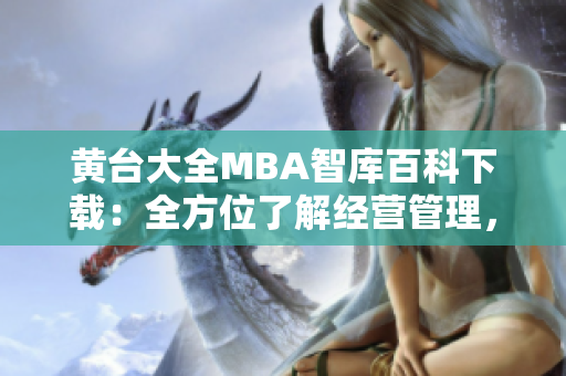 黃臺大全MBA智庫百科下載：全方位了解經(jīng)營管理，實現(xiàn)職業(yè)晉升