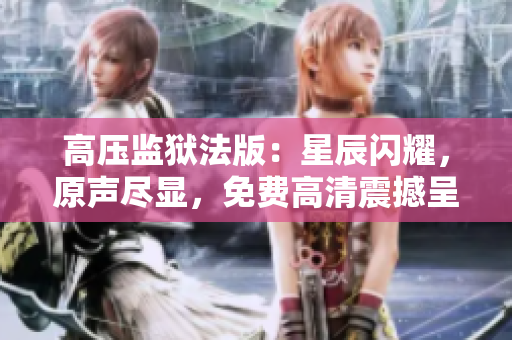 高壓監(jiān)獄法版：星辰閃耀，原聲盡顯，免費(fèi)高清震撼呈現(xiàn)