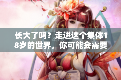 長大了嗎？走進(jìn)這個集體18歲的世界，你可能會需要些紙巾。