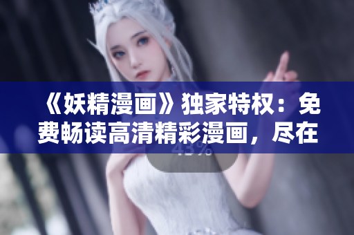 《妖精漫畫》獨家特權(quán)：免費暢讀高清精彩漫畫，盡在登錄頁面