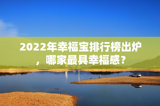 2022年幸福寶排行榜出爐，哪家最具幸福感？