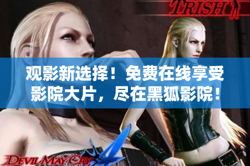 觀影新選擇！免費(fèi)在線享受影院大片，盡在黑狐影院！